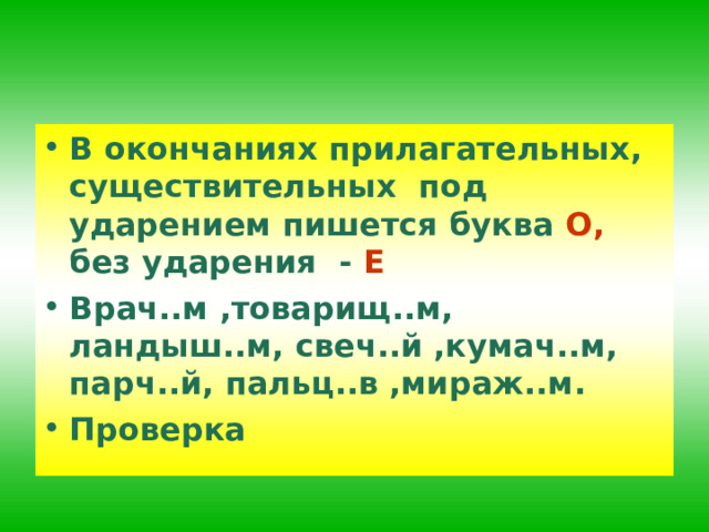 В окончаниях прилагательных, существительных под ударением пишется буква О, без ударения - Е Врач..м ,товарищ..м, ландыш..м, свеч..й ,кумач..м, парч..й, пальц..в ,мираж..м. Проверка 