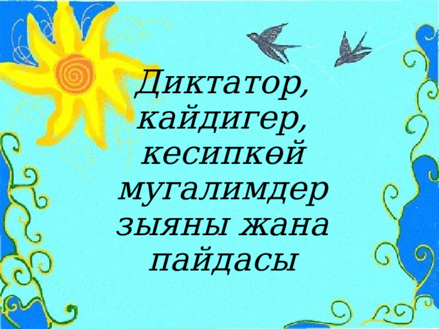 Диктатор, кайдигер, кесипкөй мугалимдер зыяны жана пайдасы 