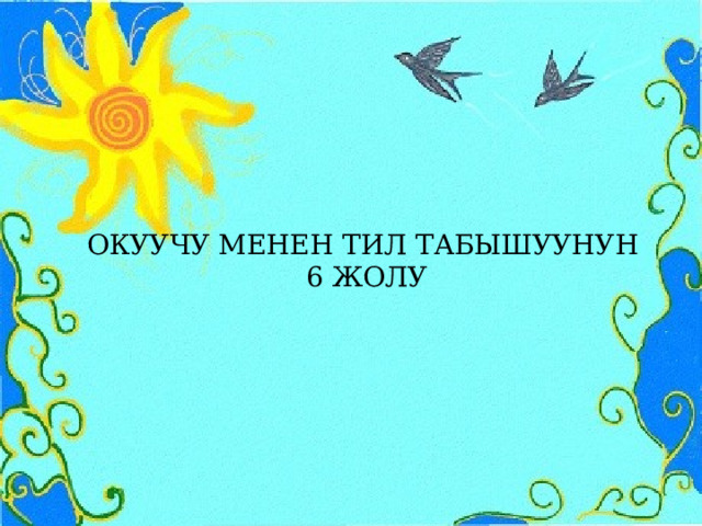 ОКУУЧУ МЕНЕН ТИЛ ТАБЫШУУНУН  6 ЖОЛУ 