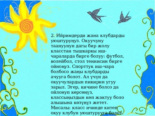 2. Ийримдерди жана клубдарды уюштуруңуз. Окуучуну таануунун дагы бир жолу класстан тышкаркы иш-чараларда бирге болуу: футбол, волейбол, стол теннисин бирге ойноңуз. Спорттук иш-чара болбосо жаңы клубдарды ачууга болот. Ал үчүн да окуучулардын пикирин угуу зарыл. Эгер, кичине болсо да ойлонуп көрсөңүз, классыңыздын көп жактуу боло алышына көзүңүз жетет. Мисалы: класс ичинде китеп окуу клубун уюштурууга болот. 
