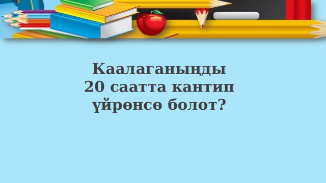 Каалаганыңды 20 саатта кантип үйрөнсө болот? 