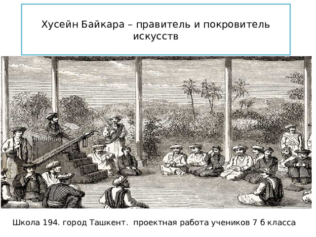  Хусейн Байкара – правитель и покровитель искусств   Школа 194. город Ташкент. проектная работа учеников 7 б класса 