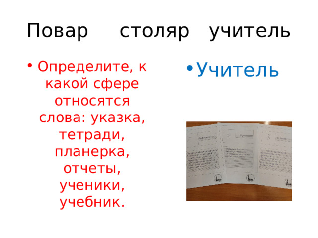 Повар столяр учитель Определите, к какой сфере относятся слова: указка, тетради, планерка, отчеты, ученики, учебник. Учитель 