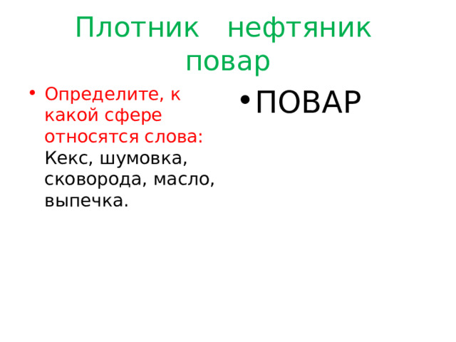 Плотник нефтяник повар Определите, к какой сфере относятся слова: Кекс, шумовка, сковорода, масло, выпечка. ПОВАР 
