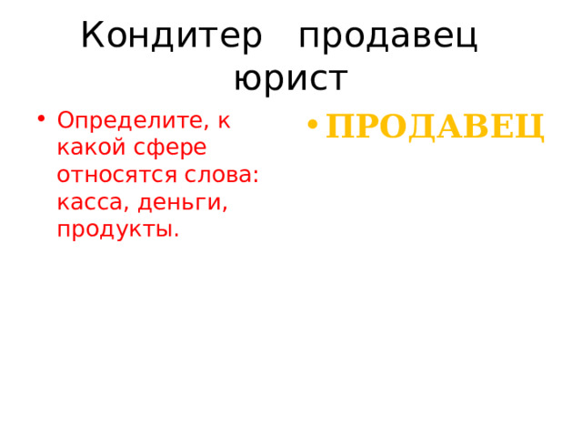 Кондитер продавец юрист Определите, к какой сфере относятся слова: касса, деньги, продукты. ПРОДАВЕЦ 