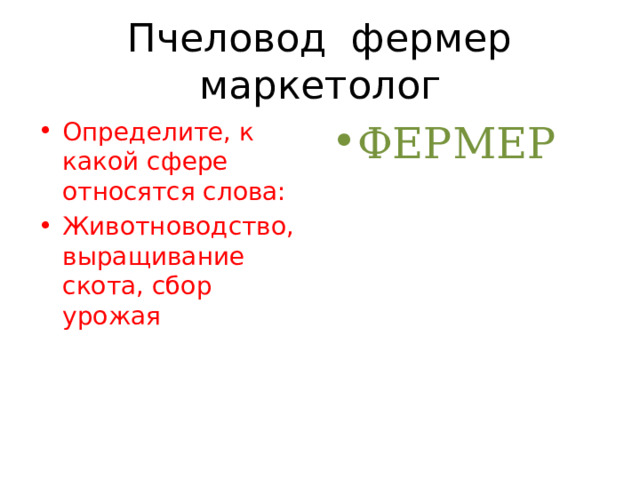 Пчеловод фермер маркетолог Определите, к какой сфере относятся слова: Животноводство, выращивание скота, сбор урожая ФЕРМЕР 