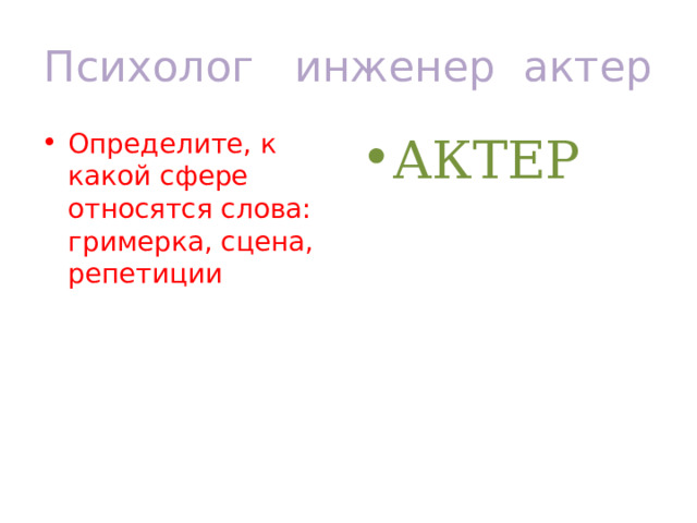Психолог инженер актер Определите, к какой сфере относятся слова: гримерка, сцена, репетиции АКТЕР 