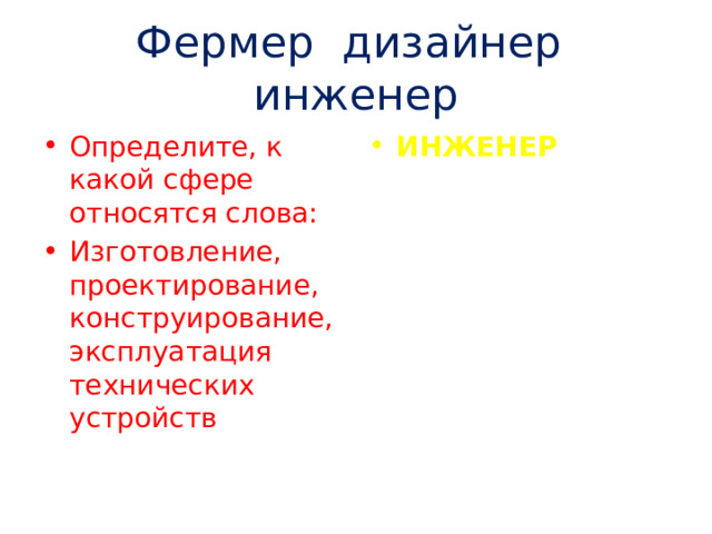 Фермер дизайнер инженер Определите, к какой сфере относятся слова: Изготовление, проектирование, конструирование, эксплуатация технических устройств ИНЖЕНЕР 