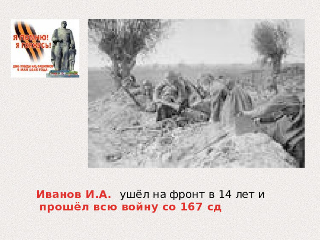   Иванов И.А. ушёл на фронт в 14 лет и  прошёл всю войну со 167 сд 