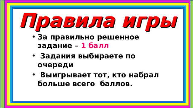 Правила игры За правильно решенное задание – 1 балл   Задания выбираете по очереди  Выигрывает тот, кто набрал больше всего баллов. 