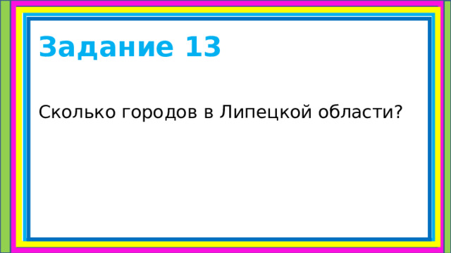 Задание 13 Сколько городов в Липецкой области? 