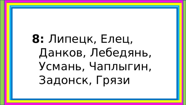 8:  Липецк, Елец, Данков, Лебедянь, Усмань, Чаплыгин, Задонск, Грязи 