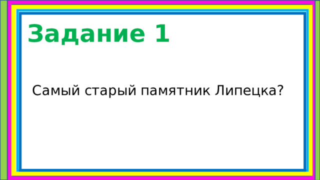 Задание 1  Самый старый памятник Липецка? 