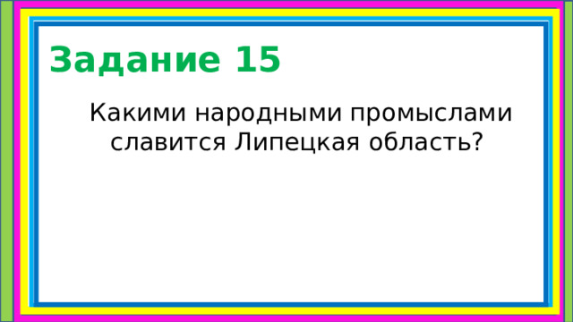 Задание 15 Какими народными промыслами славится Липецкая область? 