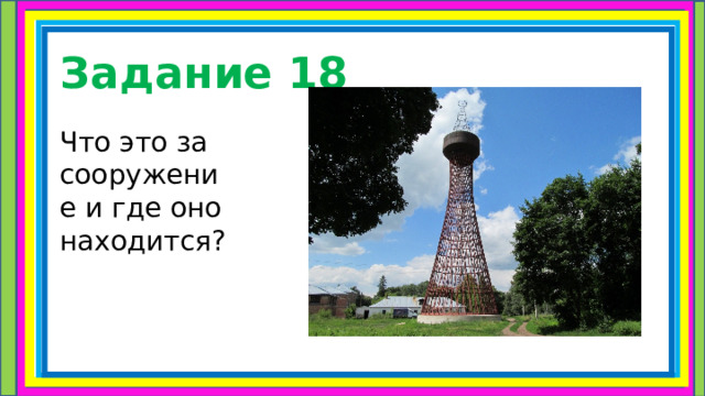 Задание 18 Что это за сооружение и где оно находится? 