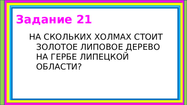Задание 21 НА СКОЛЬКИХ ХОЛМАХ СТОИТ ЗОЛОТОЕ ЛИПОВОЕ ДЕРЕВО НА ГЕРБЕ ЛИПЕЦКОЙ ОБЛАСТИ? 