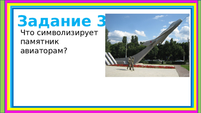 Задание 3   Что символизирует памятник авиаторам? 