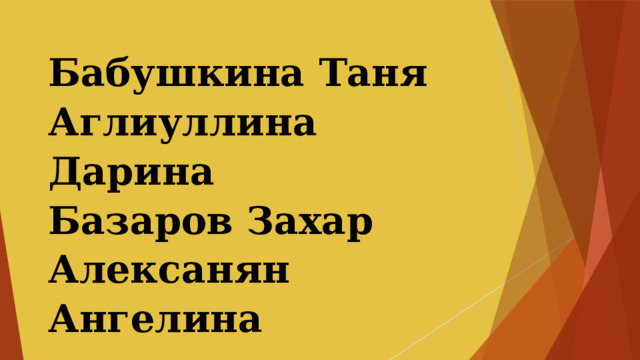 Бабушкина Таня  Аглиуллина Дарина  Базаров Захар  Алексанян Ангелина 