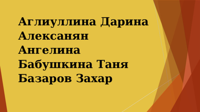 Аглиуллина Дарина  Алексанян Ангелина  Бабушкина Таня  Базаров Захар   
