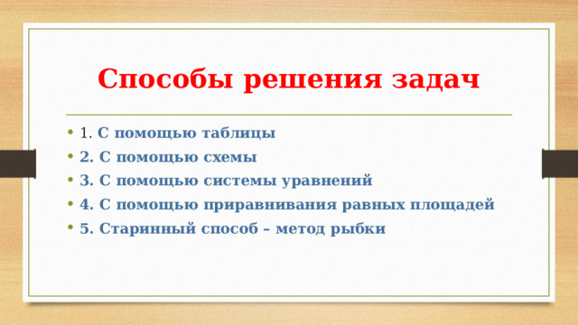 Способы решения задач 1. С помощью таблицы 2. С помощью схемы 3. С помощью системы уравнений 4. С помощью приравнивания равных площадей 5. Старинный способ – метод рыбки 