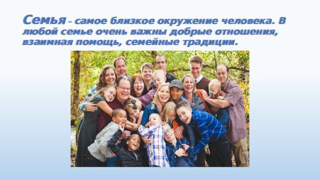 Семья – самое близкое окружение человека. В любой семье очень важны добрые отношения, взаимная помощь, семейные традиции.   