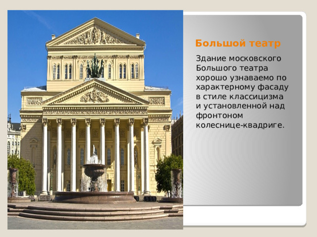 Большой театр Здание московского Большого театра хорошо узнаваемо по характерному фасаду в стиле классицизма и установленной над фронтоном колеснице-квадриге. 