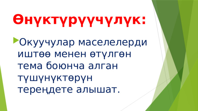 Өнүктүрүүчүлүк: Окуучулар маселелерди иштөө менен өтүлгөн тема боюнча алган түшүнүктөрүн тереңдете алышат. 
