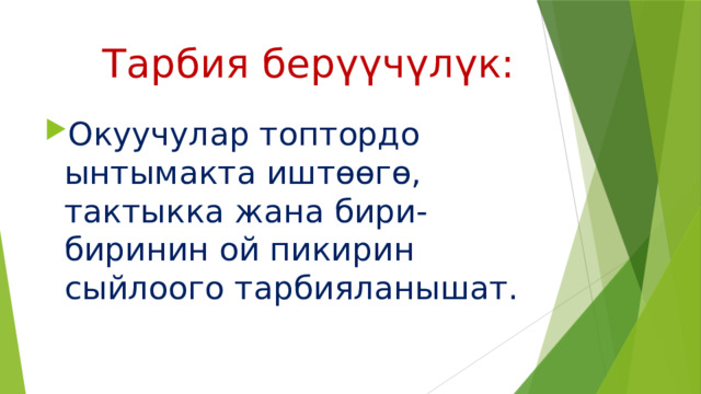  Тарбия берүүчүлүк: Окуучулар топтордо ынтымакта иштөөгө, тактыкка жана бири-биринин ой пикирин сыйлоого тарбияланышат. 