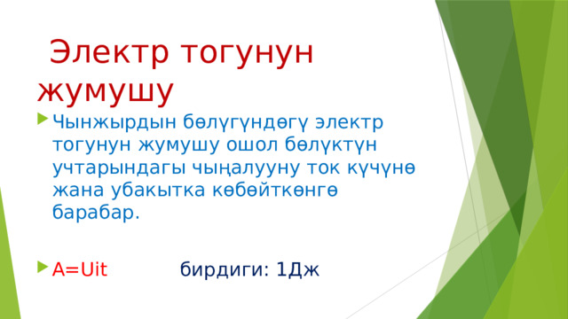  Электр тогунун жумушу Чынжырдын бөлүгүндөгү электр тогунун жумушу ошол бөлүктүн учтарындагы чыңалууну ток күчүнө жана убакытка көбөйткөнгө барабар. А=Uit бирдиги: 1Дж 