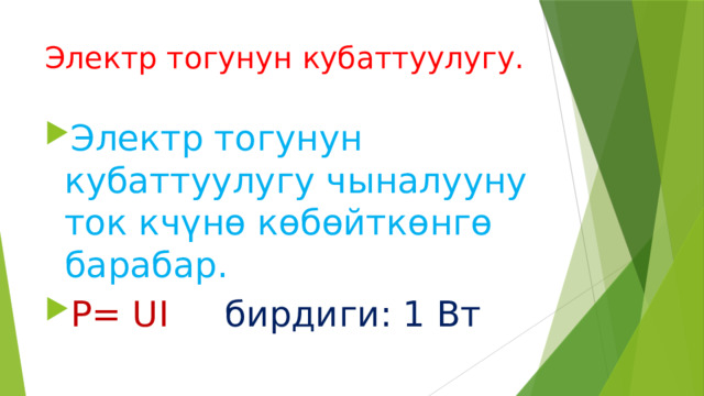 Электр тогунун кубаттуулугу. Электр тогунун кубаттуулугу чыналууну ток кчүнө көбөйткөнгө барабар. P= UI бирдиги: 1 Вт 
