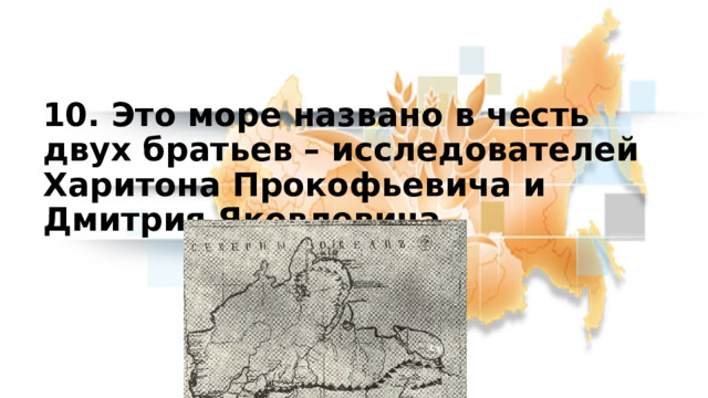 10. Это море названо в честь двух братьев – исследователей Харитона Прокофьевича и Дмитрия Яковлевича. 8 