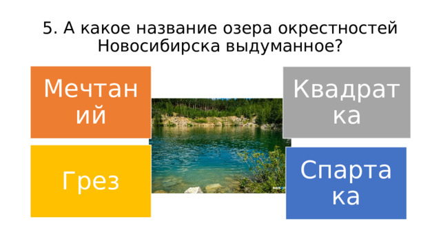 5. А какое название озера окрестностей Новосибирска выдуманное? Мечтаний Квадратка Грез Спартака 