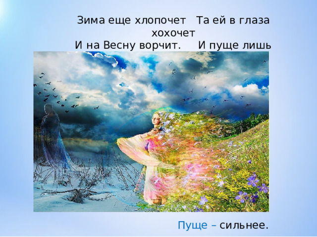 Зима еще хлопочет Та ей в глаза хохочет  И на Весну ворчит. И пуще лишь шумит. Пуще  –  сильнее. 
