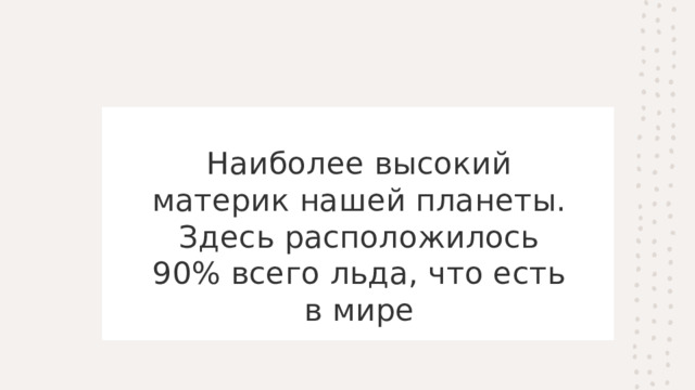Наиболее высокий материк нашей планеты. Здесь расположилось 90% всего льда, что есть в мире 