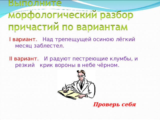 I вариант.   Над трепещущей осиною лёгкий месяц заблестел. II вариант. И радуют пестреющие клумбы, и резкий крик вороны в небе чёрном. Проверь себя 