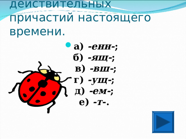 Укажите суффиксы действительных причастий настоящего времени. а) -енн- ;  б) -ящ- ;  в) -вш- ;  г) -ущ- ;  д) -ем- ;  е) -т -.  
