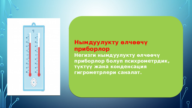 Нымдуулукту өлчөөчү приборлор Негизги нымдуулукту өлчөөчү приборлор болуп психрометрдик, түктүү жана конденсация гигрометрлери саналат.  