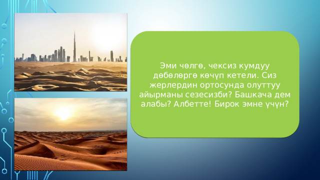 Эми чөлгө, чексиз кумдуу дөбөлөргө көчүп кетели. Сиз жерлердин ортосунда олуттуу айырманы сезесизби? Башкача дем алабы? Албетте! Бирок эмне үчүн? 