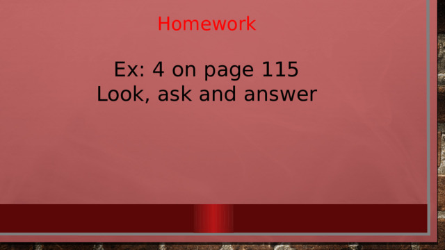 Homework Ex: 4 on page 115 Look, ask and answer 