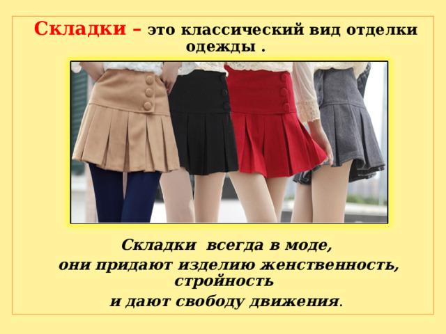 Складки – это классический вид отделки одежды .  Складки всегда в моде,  они придают изделию женственность, стройность и дают свободу движения . 