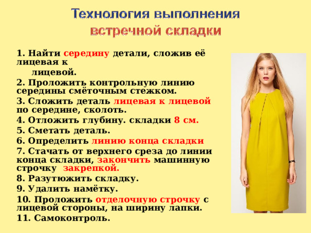 1. Найти середину детали, сложив её лицевая к  лицевой. 2. Проложить контрольную линию середины смёточным стежком. 3. Сложить деталь лицевая к лицевой по середине, сколоть. 4. Отложить глубину. складки 8 см. 5. Сметать деталь. 6. Определить линию конца складки  7. Стачать от верхнего среза до линии конца складки, закончить машинную строчку закрепкой. 8. Разутюжить складку. 9. Удалить намётку. 10. Проложить отделочную строчку с лицевой стороны, на ширину лапки. 11. Самоконтроль. Правила техники безопасности при работе с иголкой, булавками и ножницами.  