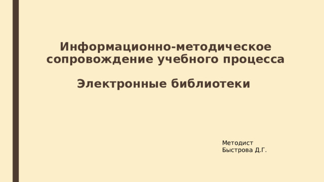 Информационно-методическое сопровождение учебного процесса   Электронные библиотеки Методист Быстрова Д.Г. 