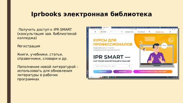 Iprbooks электронная библиотека  Получить доступ к IPR SMART (консультация зав. библиотекой колледжа) Регистрация Книги, учебники, статьи, справочники, словари и др. Пополнение новой литературой – использовать для обновления литературы в рабочих программах 