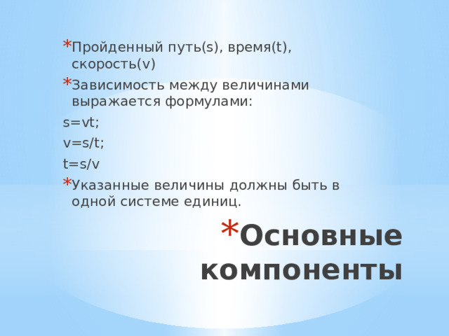 Пройденный путь(s), время(t), скорость(v) Зависимость между величинами выражается формулами: s=vt; v=s/t; t=s/v Указанные величины должны быть в одной системе единиц. Основные компоненты 
