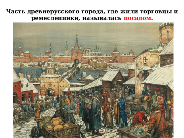 Часть древнерусского города, где жили торговцы и ремесленники, называлась посадом . 