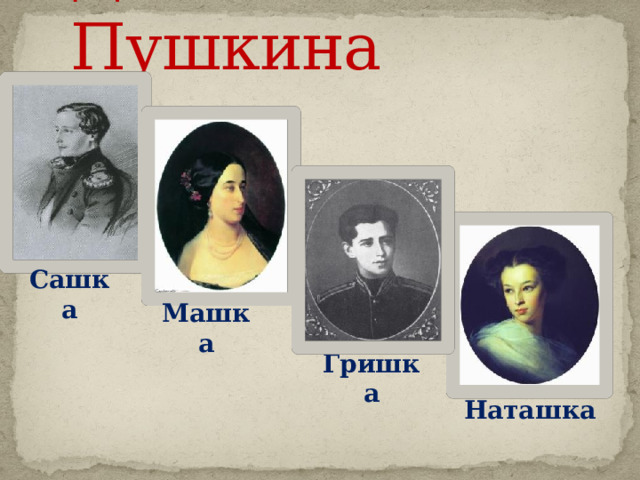 Дети А.С. Пушкина Сашка Машка Наташка Гришка Наташка  