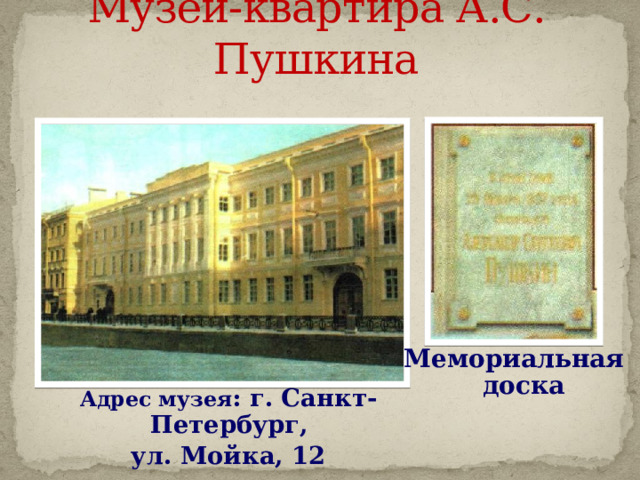 Музей-квартира А.С. Пушкина   Мемориальная доска Адрес музея : г. Санкт-Петербург, ул. Мойка, 12 
