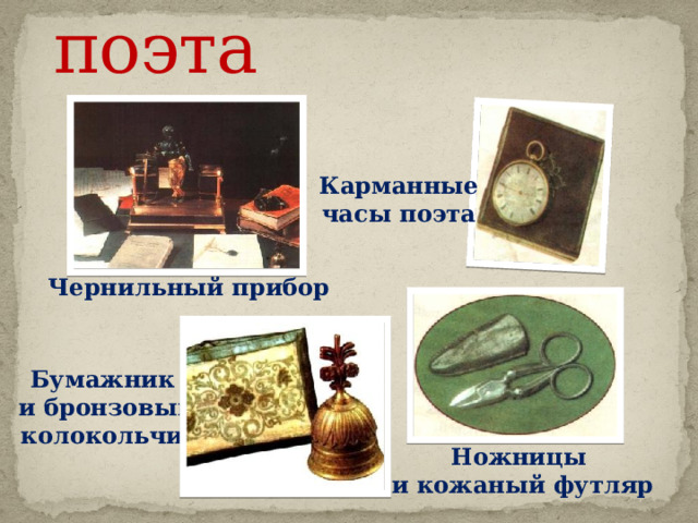 Личные вещи поэта Карманные часы поэта Чернильный прибор  Бумажник и бронзовый колокольчик Ножницы и кожаный футляр 