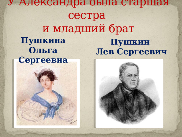 У Александра была старшая сестра  и младший брат Пушкина Ольга Сергеевна Пушкин Лев Сергеевич  