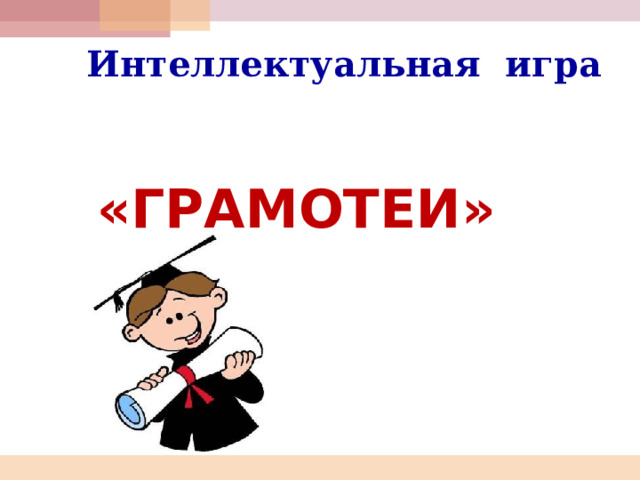 Интеллектуальная игра «ГРАМОТЕИ» 